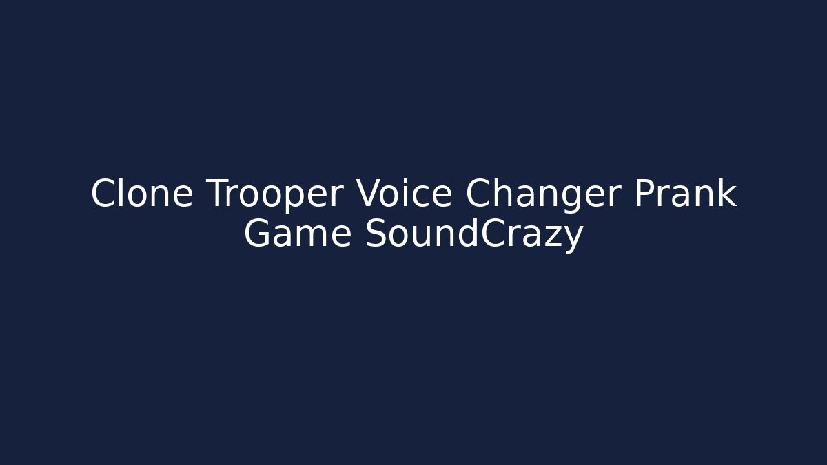 Clone Trooper Voice Changer Prank Game SoundCrazy