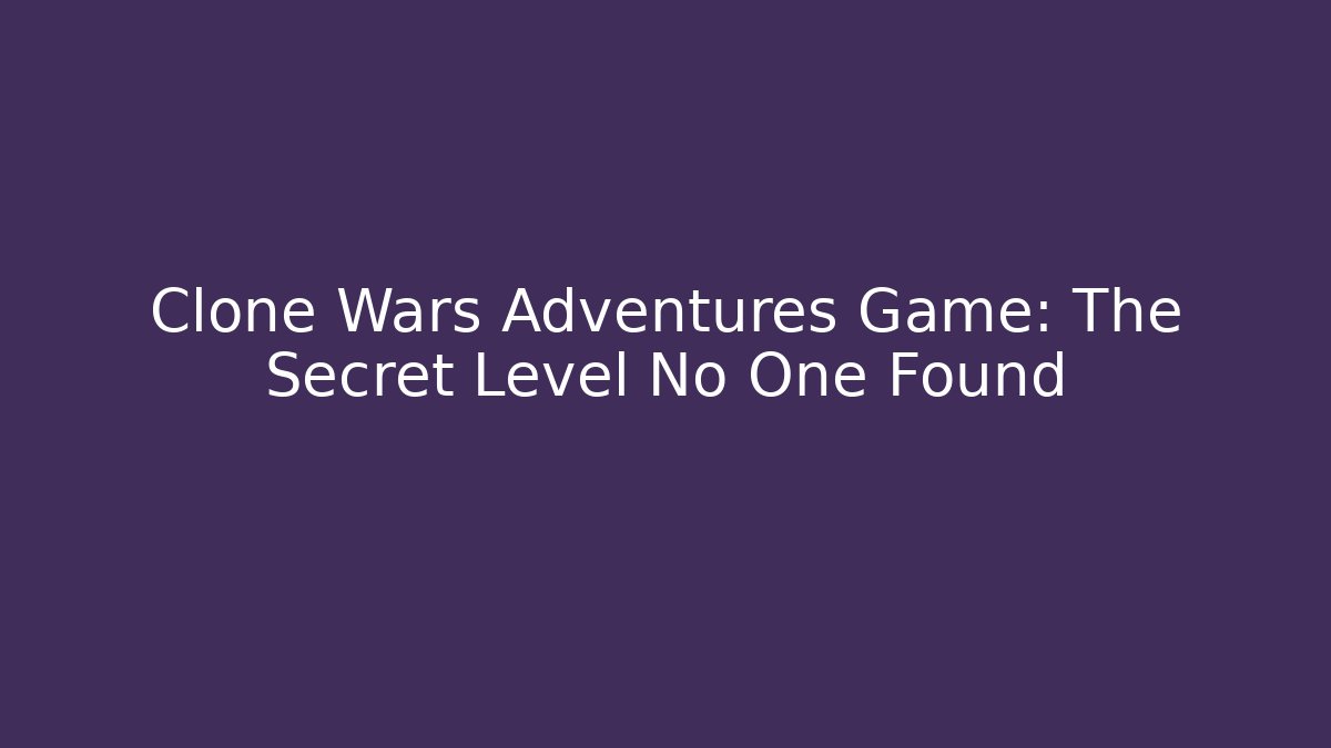 Clone Wars Adventures Game: The Secret Level No One Found