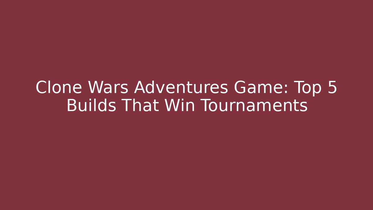 Clone Wars Adventures Game: Top 5 Builds That Win Tournaments