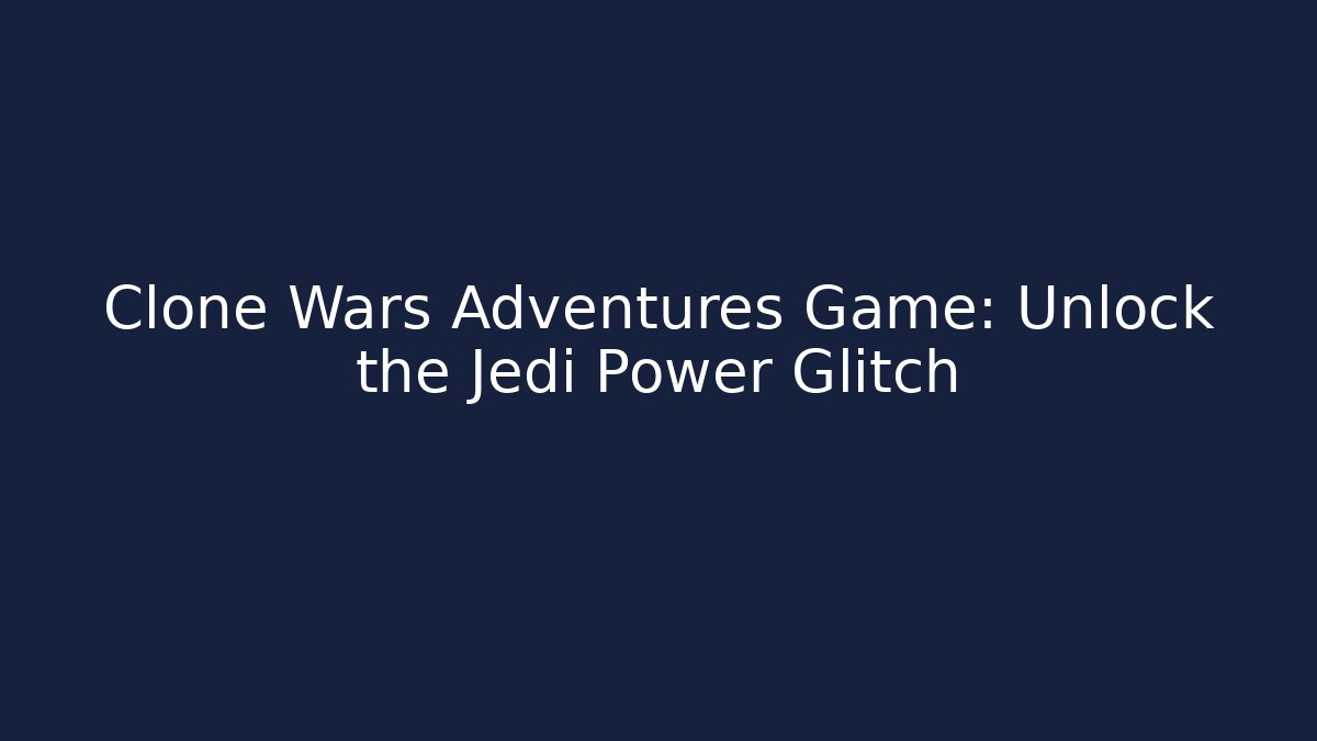 Clone Wars Adventures Game: Unlock the Jedi Power Glitch