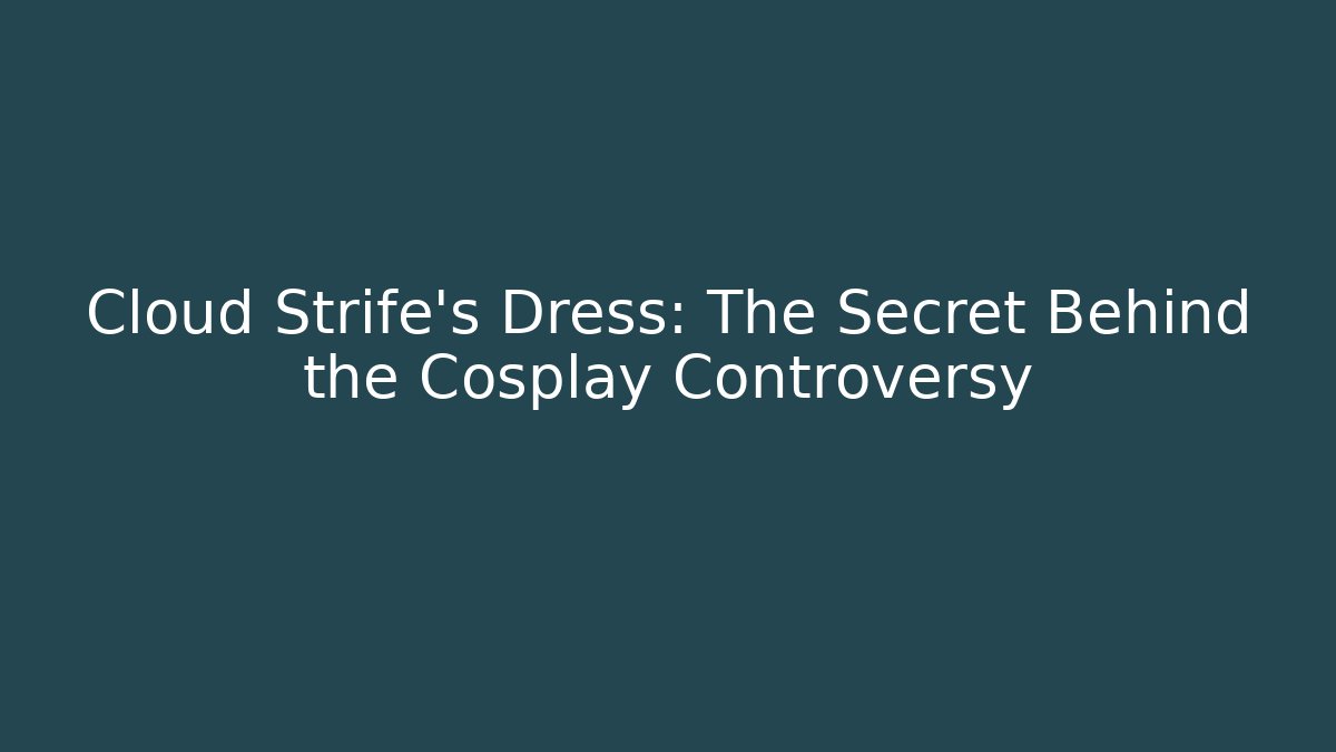 Cloud Strife’s Dress: The Secret Behind the Cosplay Controversy