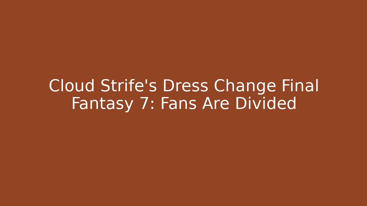 Cloud Strife’s Dress Change Final Fantasy 7: Fans Are Divided - Boomer Naturals
