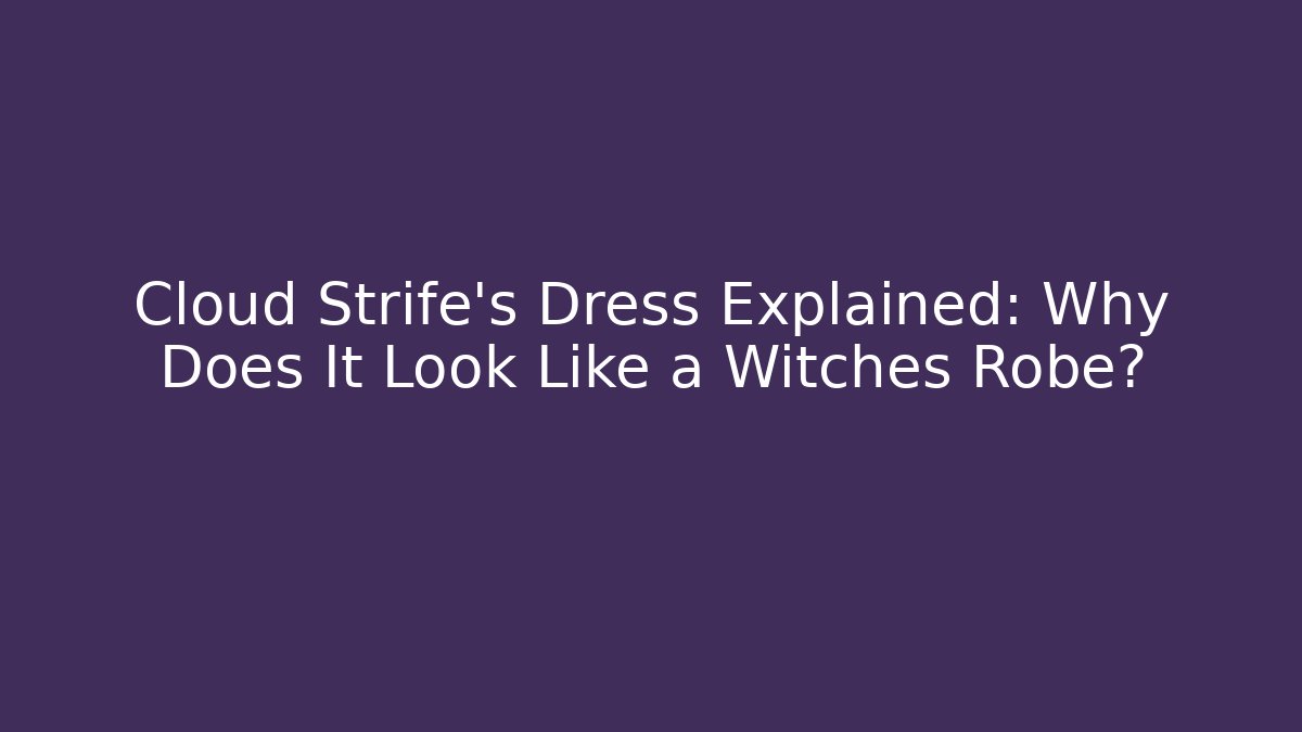 Cloud Strife’s Dress Explained: Why Does It Look Like a Witches Robe? - Boomer Naturals