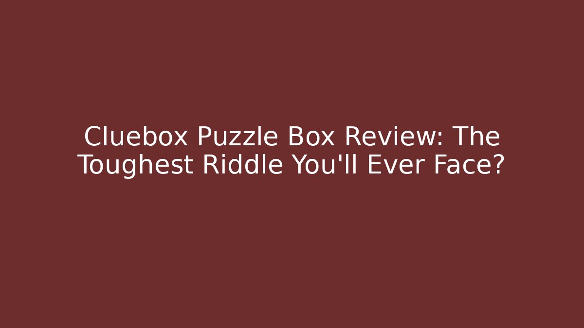 Cluebox Puzzle Box Review: The Toughest Riddle You'll Ever Face?
