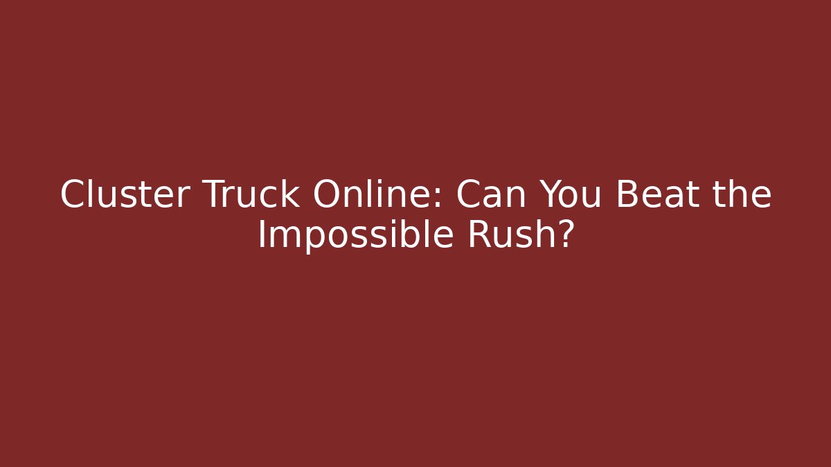 Cluster Truck Online: Can You Beat the Impossible Rush?
