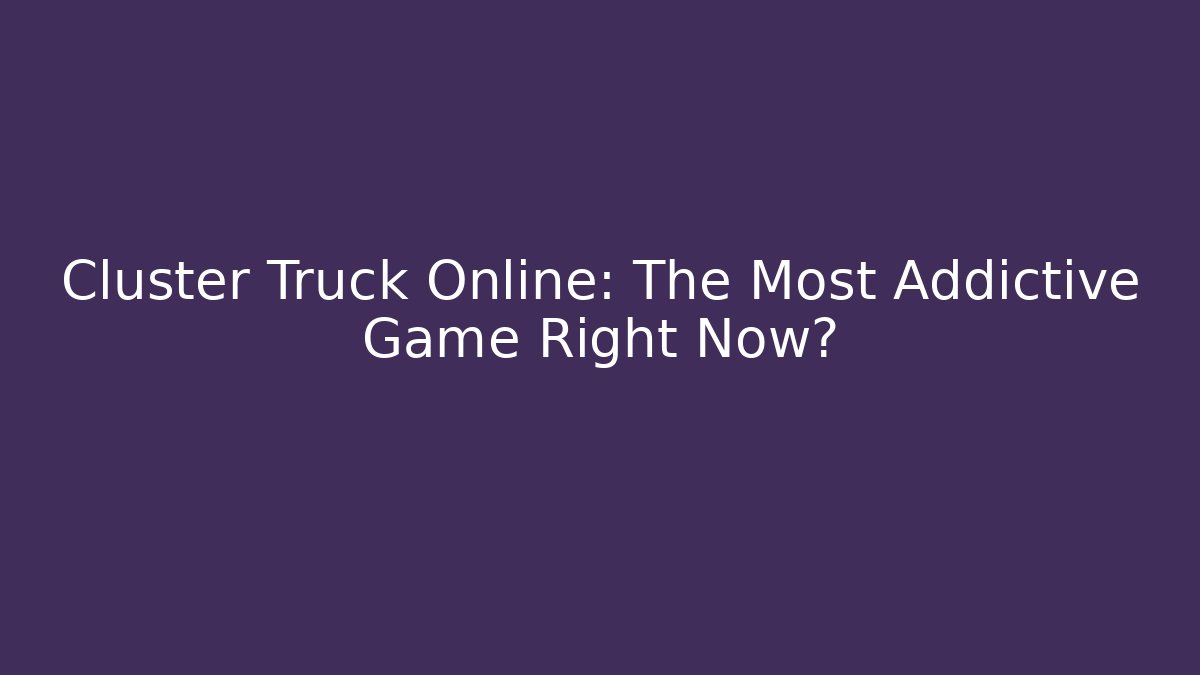 Cluster Truck Online: The Most Addictive Game Right Now?