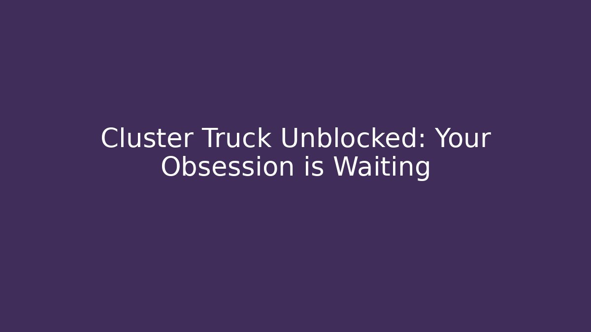 Cluster Truck Unblocked: Your Obsession is Waiting