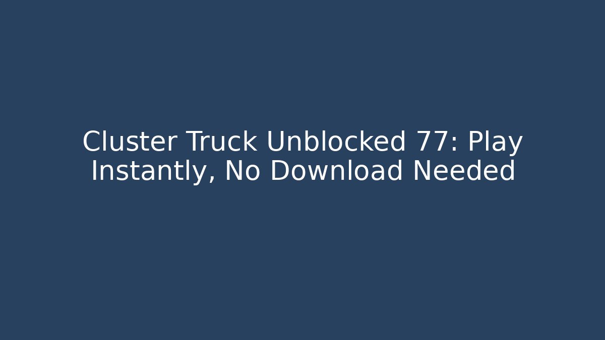 Cluster Truck Unblocked 77: Play Instantly, No Download Needed