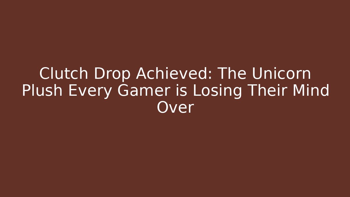 Clutch Drop Achieved: The Unicorn Plush Every Gamer is Losing Their Mind Over