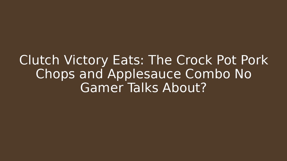 Clutch Victory Eats: The Crock Pot Pork Chops and Applesauce Combo No Gamer Talks About?