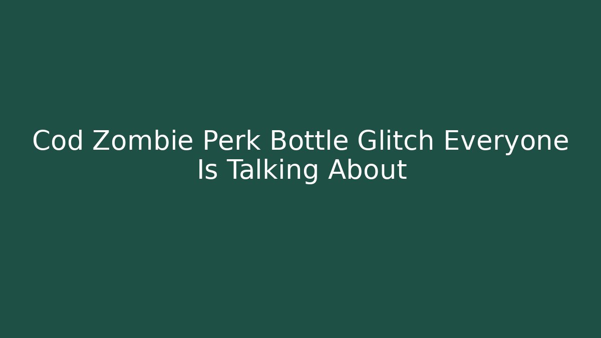 Cod Zombie Perk Bottle Glitch Everyone Is Talking About