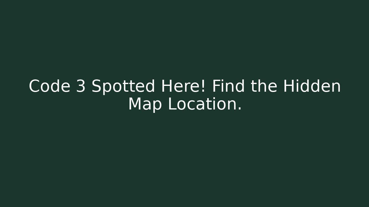 Code 3 Spotted Here! Find the Hidden Map Location.