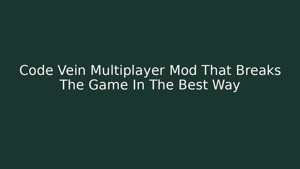 Code Vein Multiplayer Mod That Breaks The Game In The Best Way