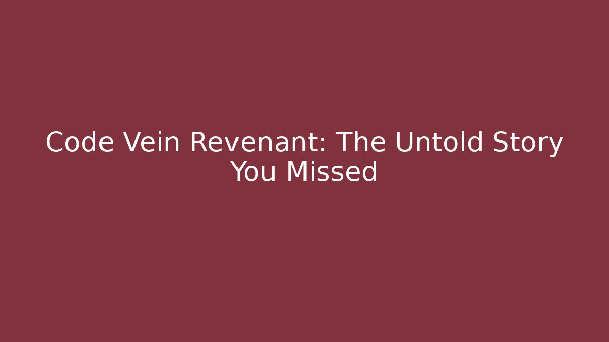 Code Vein Revenant: The Untold Story You Missed