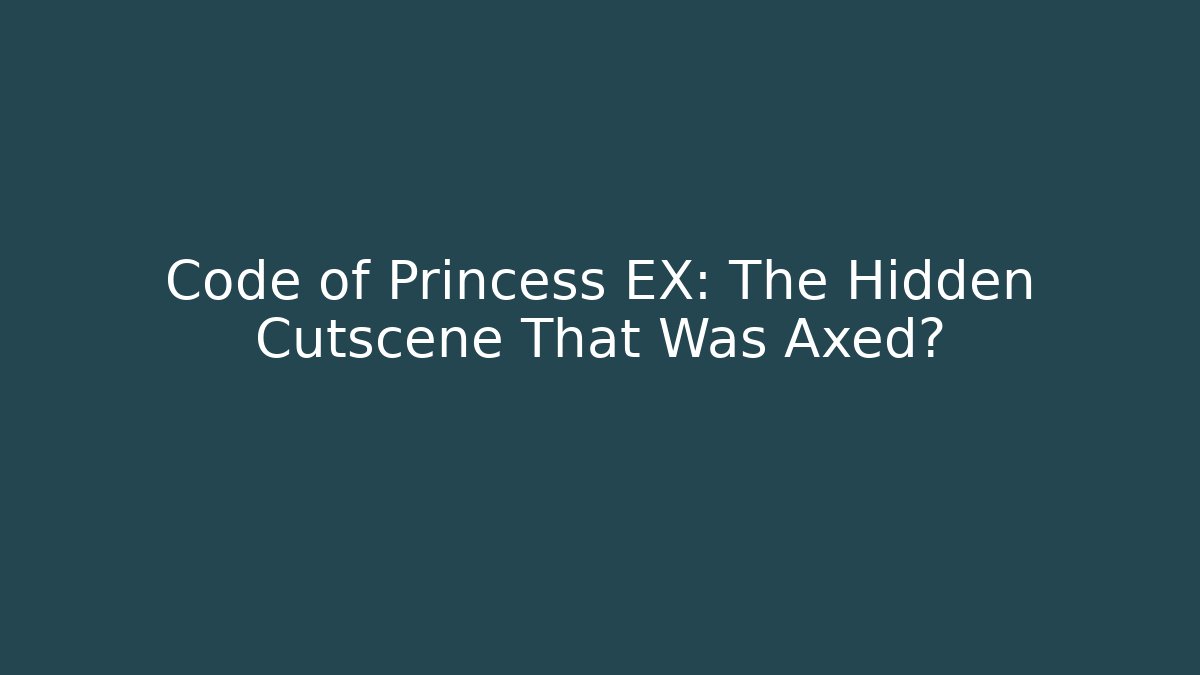 Code of Princess EX: The Hidden Cutscene That Was Axed?