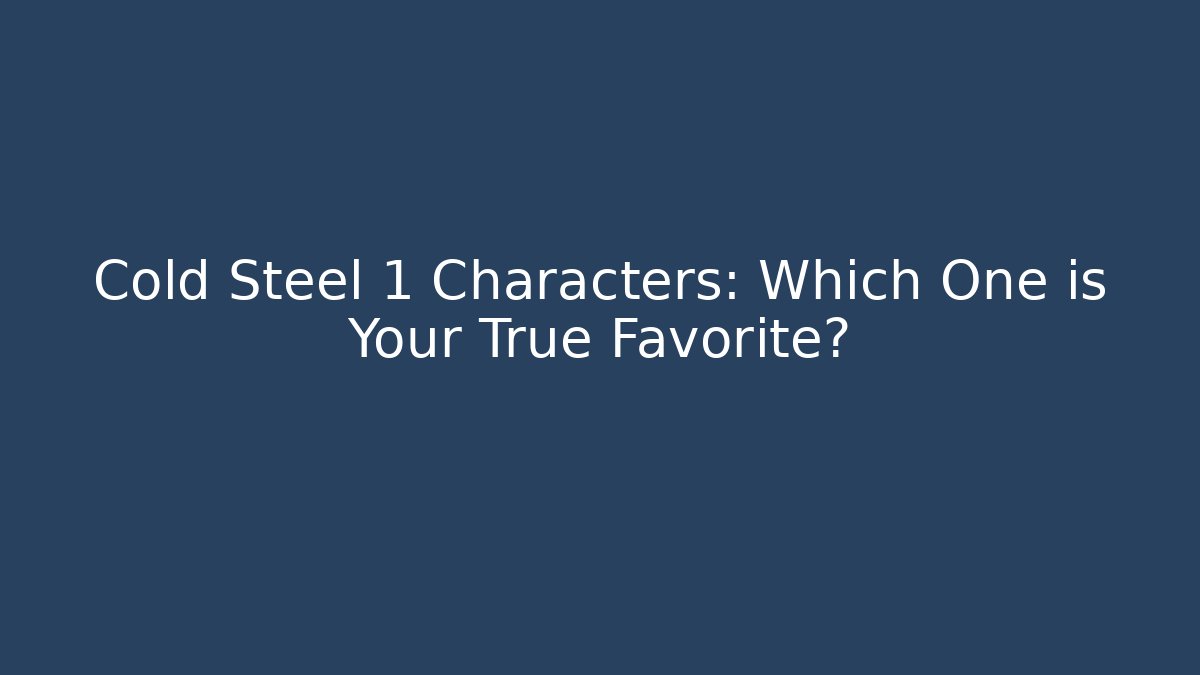 Cold Steel 1 Characters: Which One is Your True Favorite?