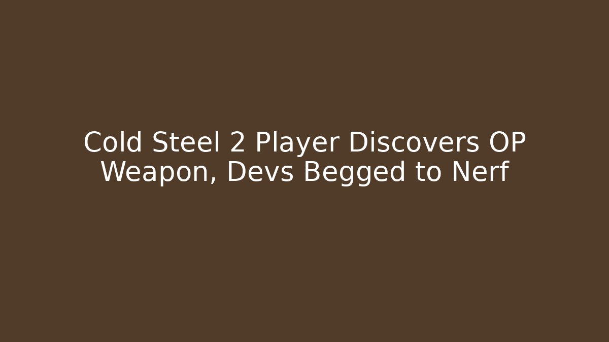 Cold Steel 2 Player Discovers OP Weapon, Devs Begged to Nerf - Boomer Naturals
