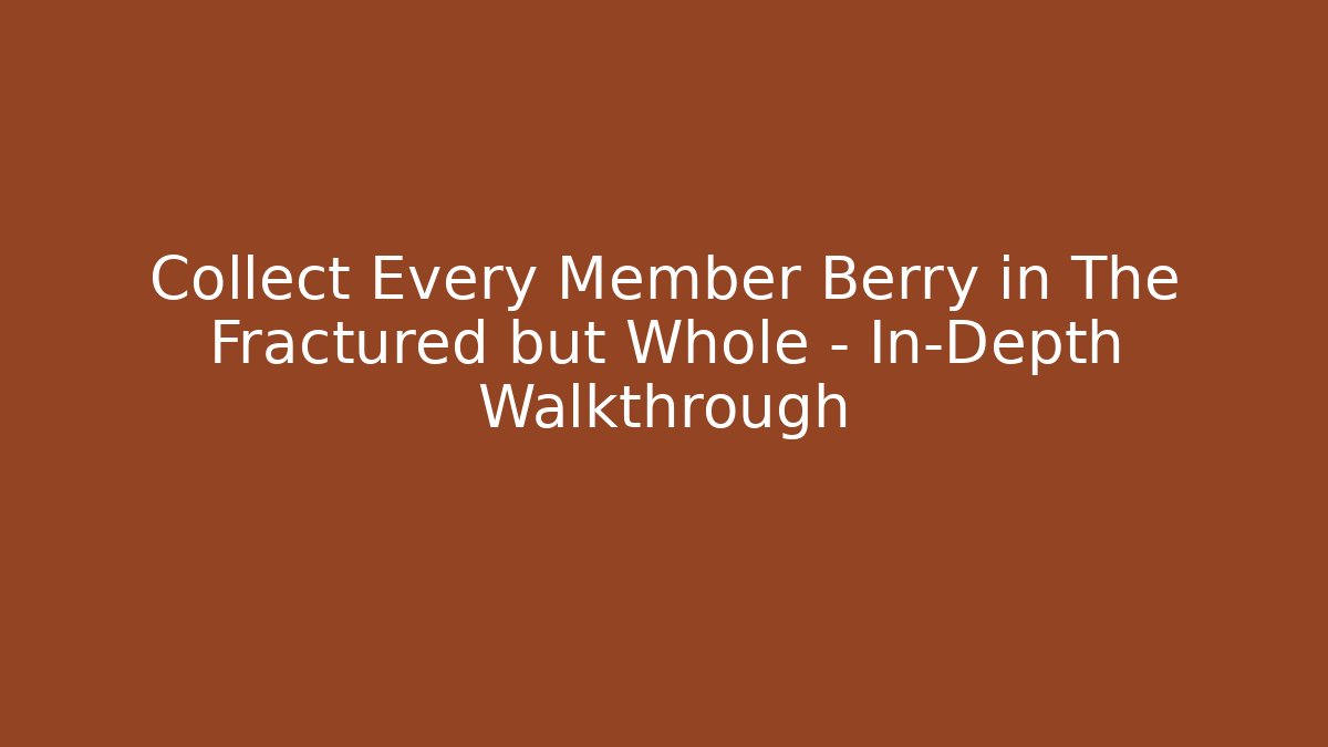 Collect Every Member Berry in The Fractured but Whole - In-Depth Walkthrough