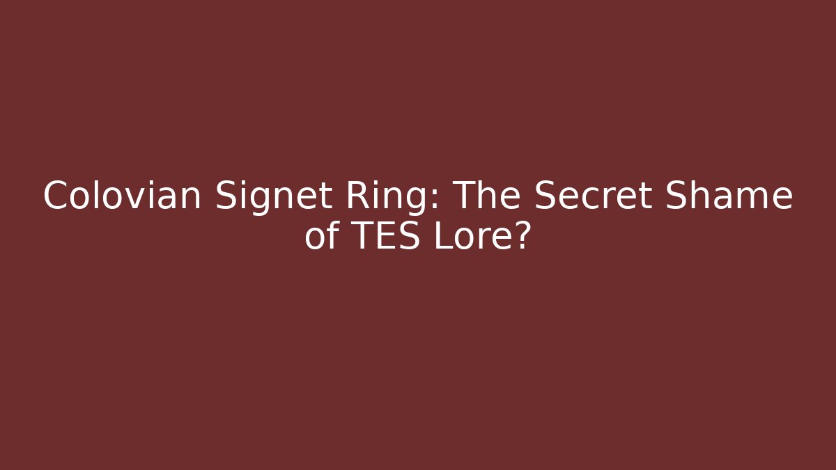 Colovian Signet Ring: The Secret Shame of TES Lore?