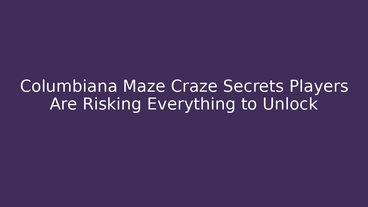 Columbiana Maze Craze Secrets Players Are Risking Everything to Unlock