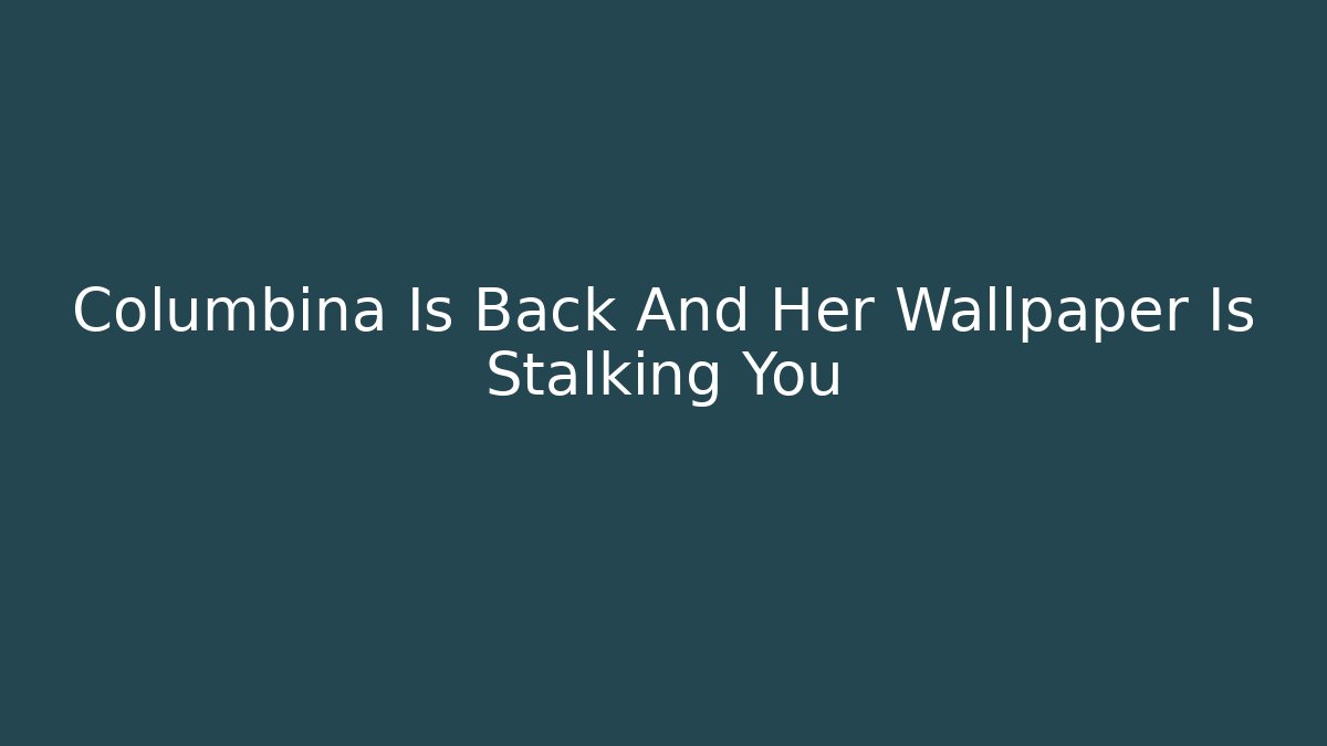 Columbina Is Back And Her Wallpaper Is Stalking You