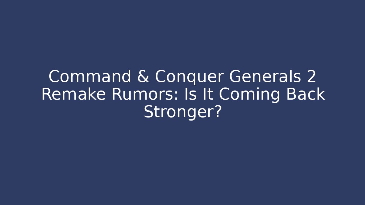 Command & Conquer Generals 2 Remake Rumors: Is It Coming Back Stronger? - Boomer Naturals