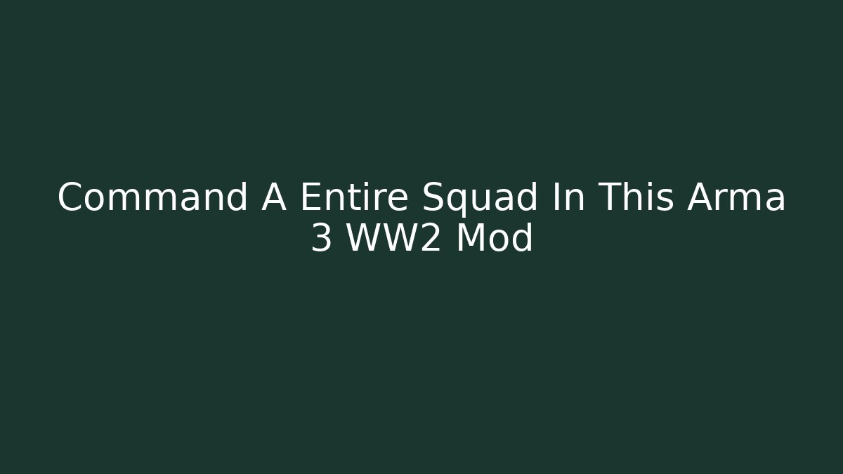 Command A Entire Squad In This Arma 3 WW2 Mod - Boomer Naturals