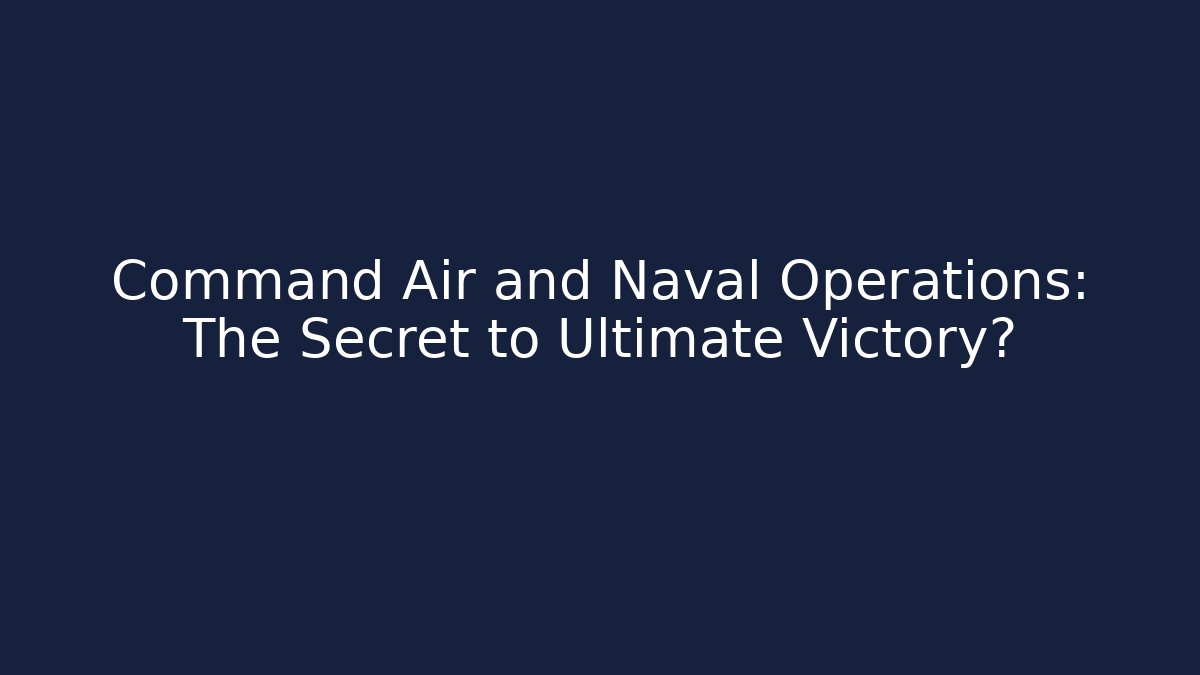 Command Air and Naval Operations: The Secret to Ultimate Victory?