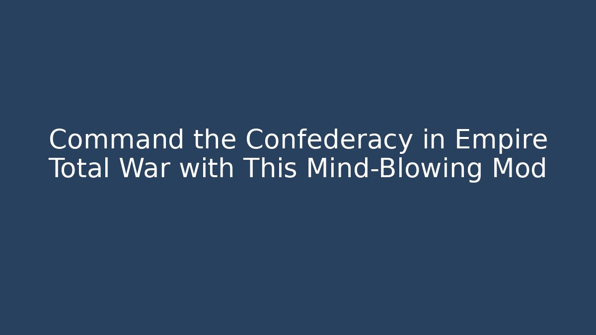 Command the Confederacy in Empire Total War with This Mind-Blowing Mod