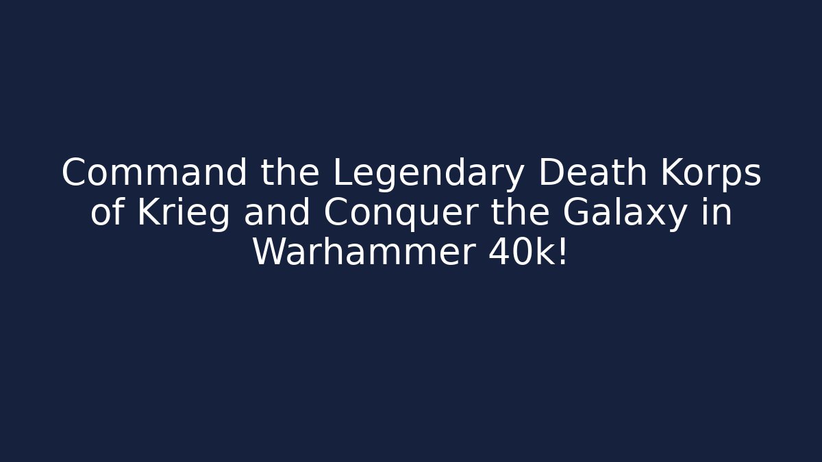 Command the Legendary Death Korps of Krieg and Conquer the Galaxy in Warhammer 40k!
