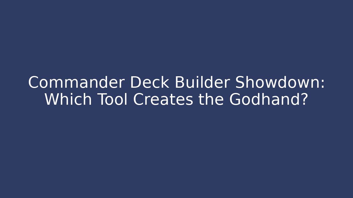 Commander Deck Builder Showdown: Which Tool Creates the Godhand? - Boomer Naturals
