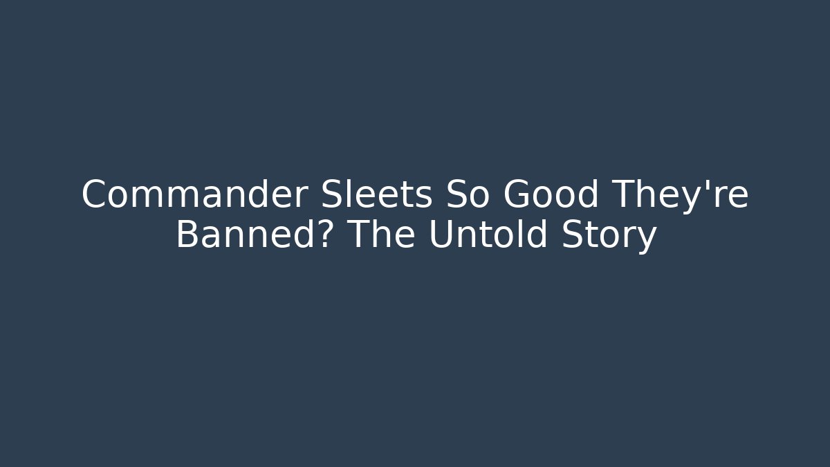 Commander Sleets So Good They're Banned? The Untold Story