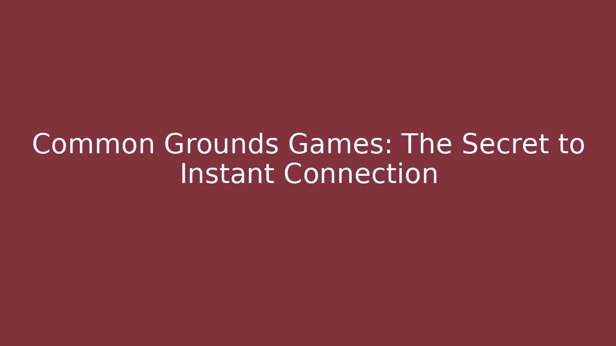 Common Grounds Games: The Secret to Instant Connection
