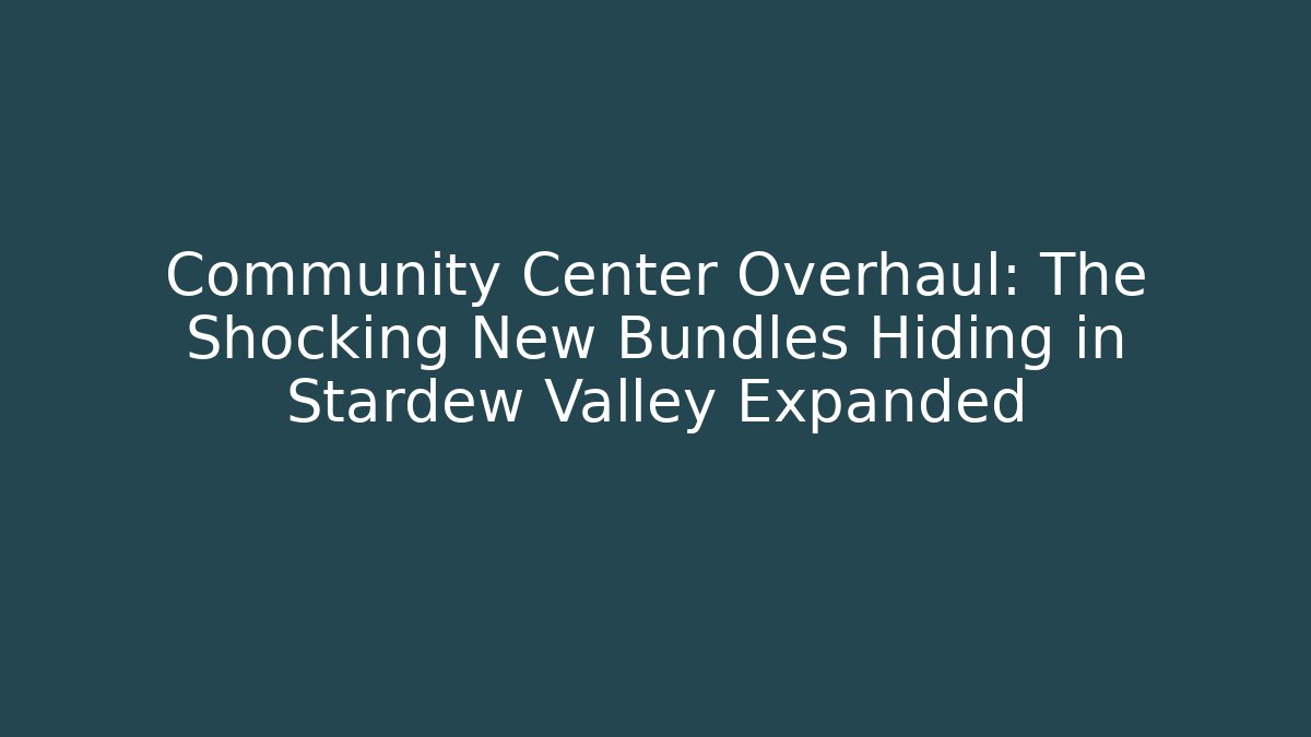 Community Center Overhaul: The Shocking New Bundles Hiding in Stardew Valley Expanded