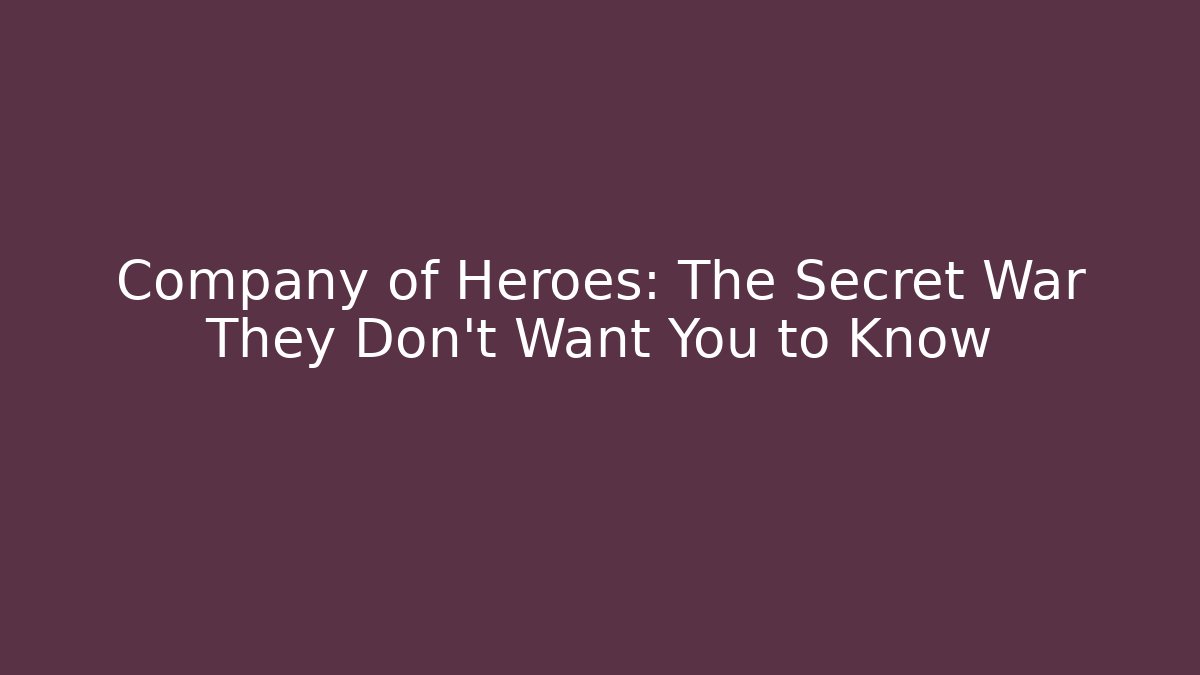 Company of Heroes: The Secret War They Don't Want You to Know