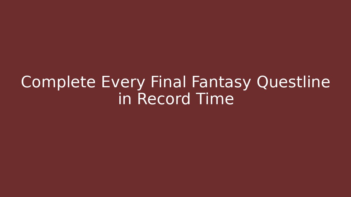 Complete Every Final Fantasy Questline in Record Time