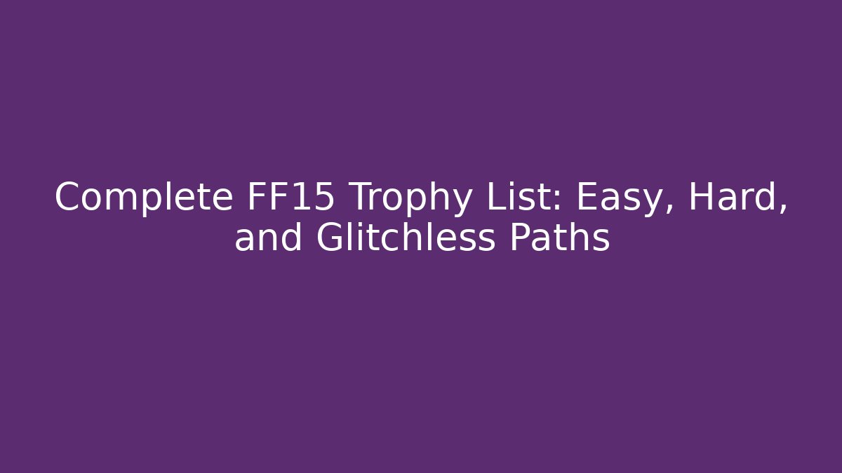 Complete FF15 Trophy List: Easy, Hard, and Glitchless Paths - Boomer Naturals