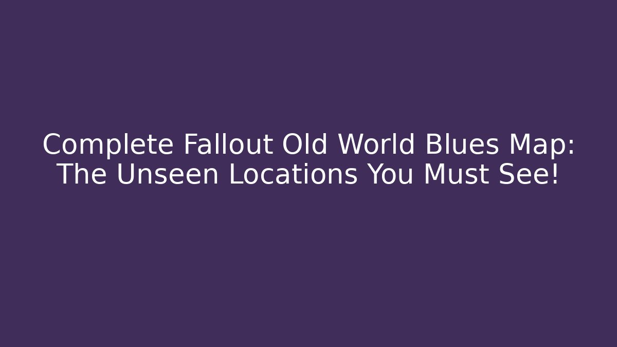 Complete Fallout Old World Blues Map: The Unseen Locations You Must See!