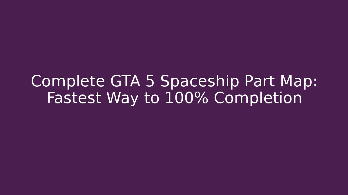 Complete GTA 5 Spaceship Part Map: Fastest Way to 100% Completion