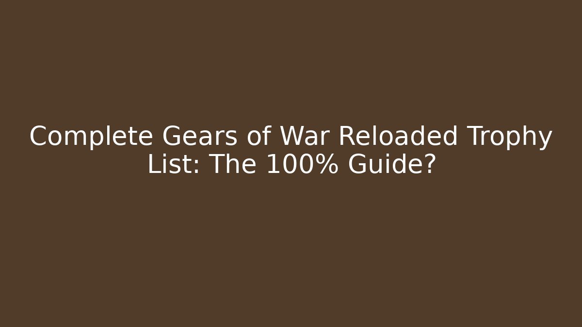 Complete Gears of War Reloaded Trophy List: The 100% Guide?