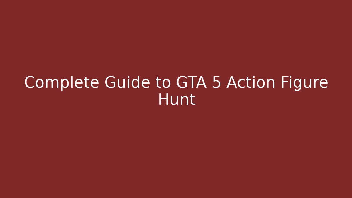Complete Guide to GTA 5 Action Figure Hunt
