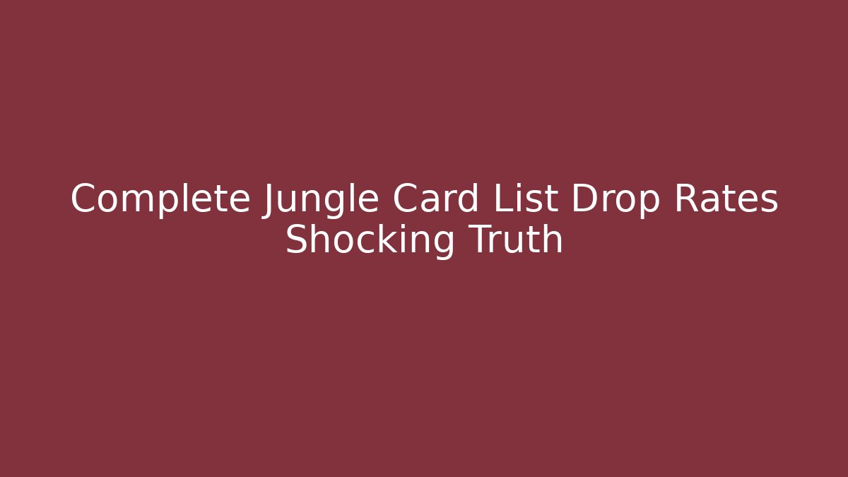 Complete Jungle Card List Drop Rates Shocking Truth
