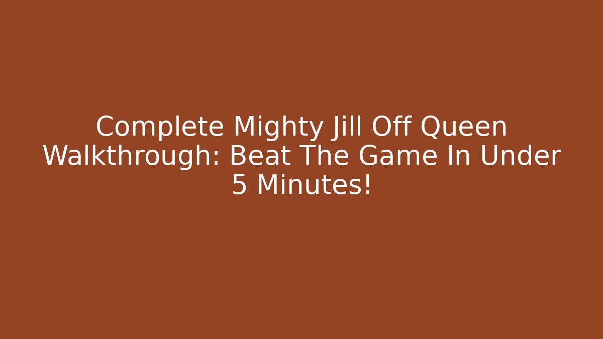 Complete Mighty Jill Off Queen Walkthrough: Beat The Game In Under 5 Minutes!
