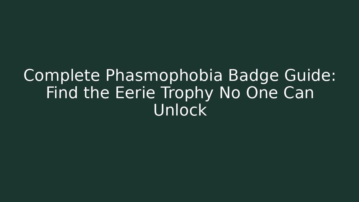 Complete Phasmophobia Badge Guide: Find the Eerie Trophy No One Can Unlock