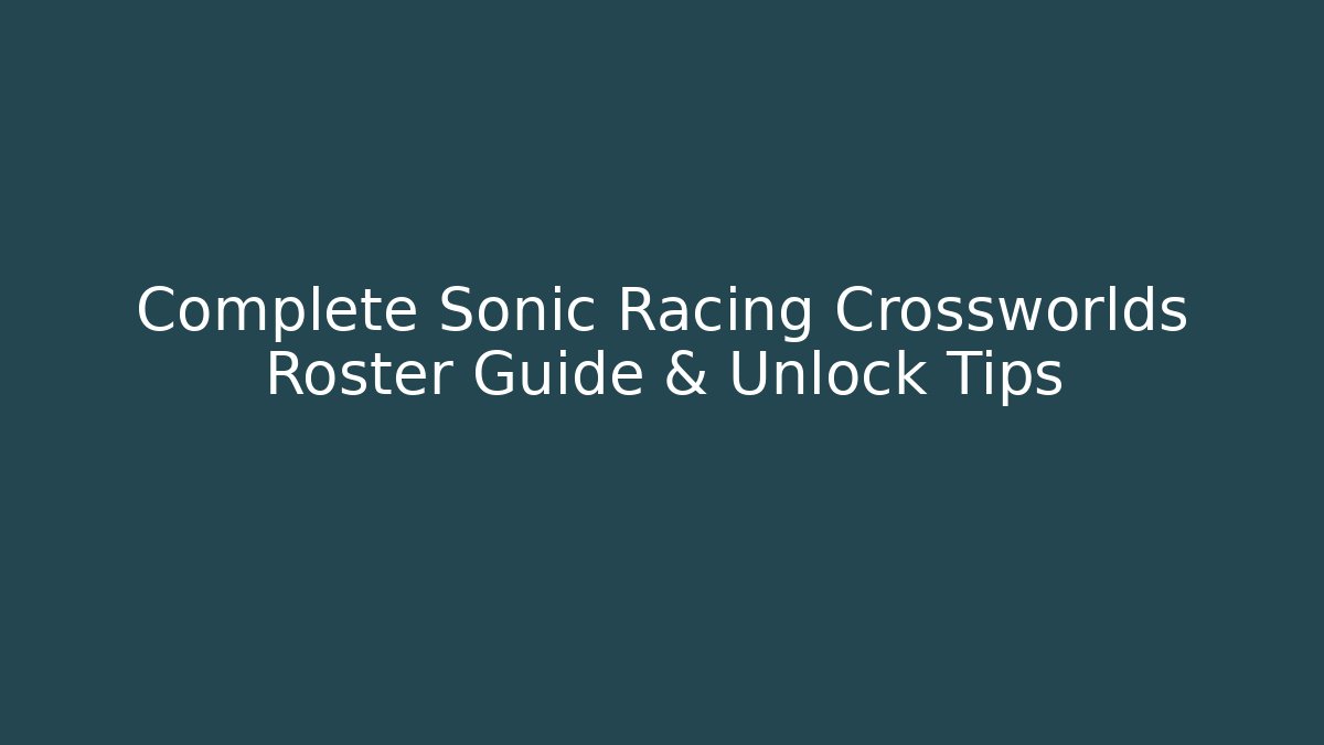 Complete Sonic Racing Crossworlds Roster Guide & Unlock Tips - Boomer Naturals