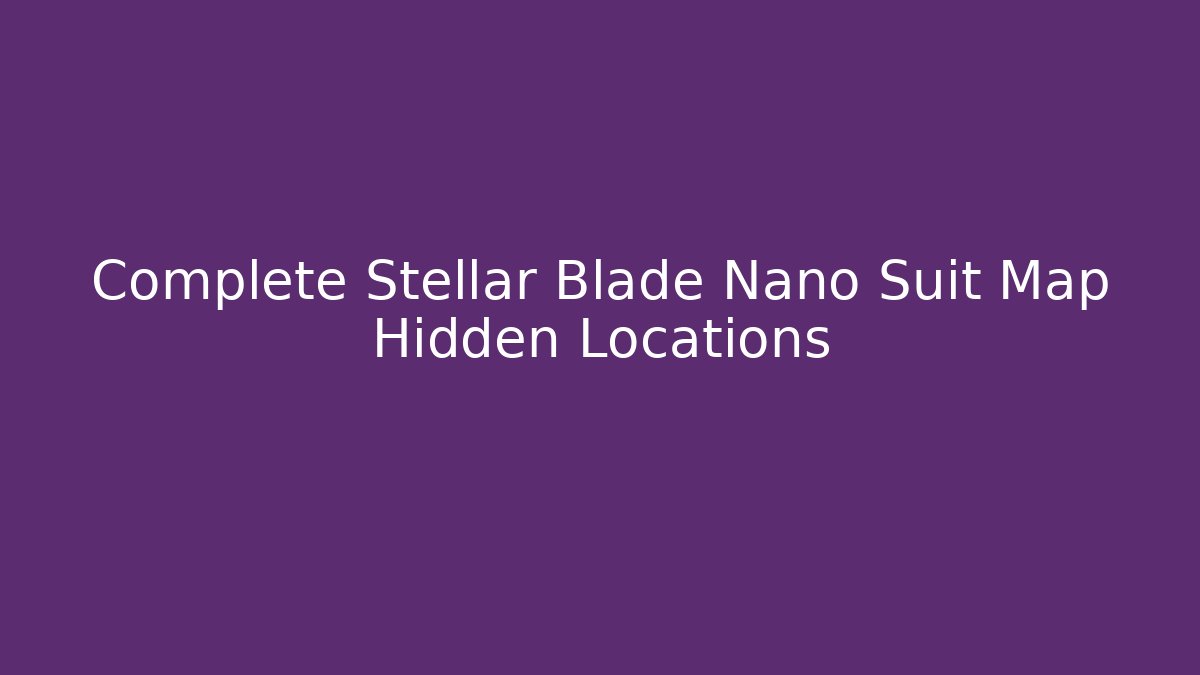 Complete Stellar Blade Nano Suit Map Hidden Locations