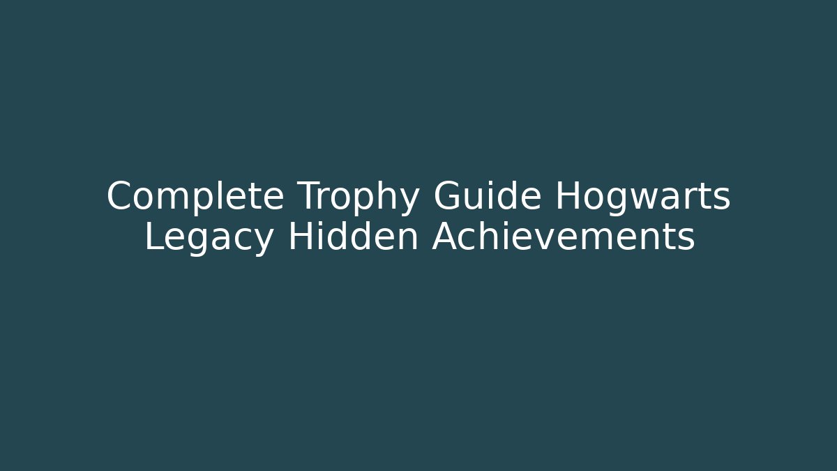 Complete Trophy Guide Hogwarts Legacy Hidden Achievements