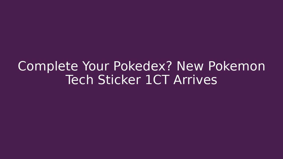 Complete Your Pokédex? New Pokémon Tech Sticker 1CT Arrives