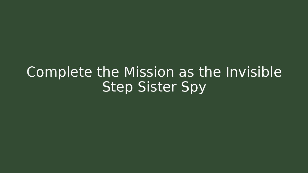 Complete the Mission as the Invisible Step Sister Spy