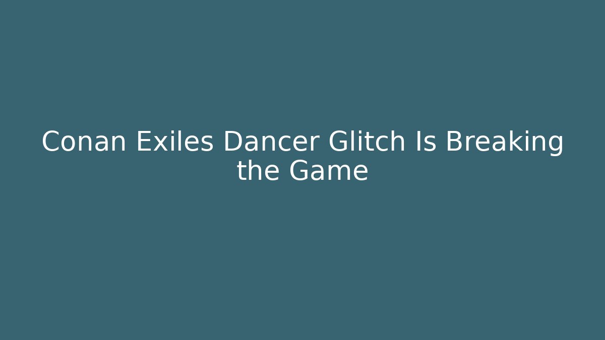 Conan Exiles Dancer Glitch Is Breaking the Game